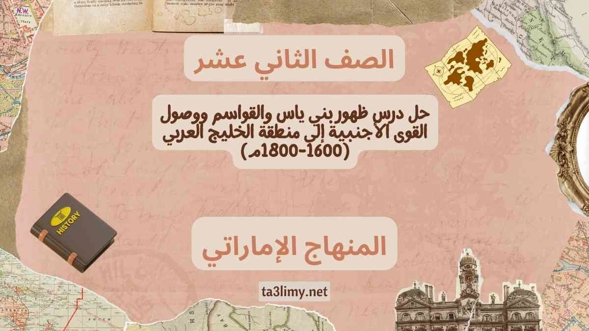 حل درس ظهور بني ياس والقواسم ووصول القوى الأجنبية إلى منطقة الخليج العربي (1600-1800م) للصف الثاني عشر الامارات
